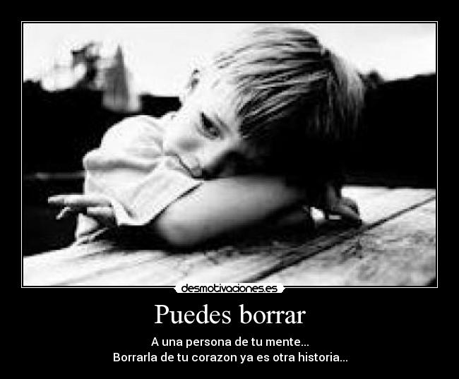 Puedes borrar - A una persona de tu mente...
Borrarla de tu corazon ya es otra historia...