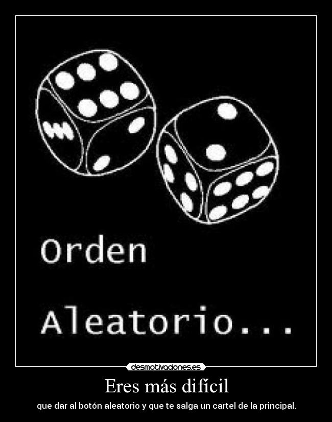 Eres más difícil - que dar al botón aleatorio y que te salga un cartel de la principal.