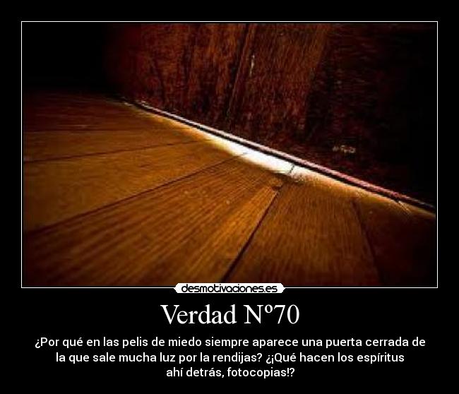 Verdad Nº70 - ¿Por qué en las pelis de miedo siempre aparece una puerta cerrada de
la que sale mucha luz por la rendijas? ¿¡Qué hacen los espíritus
ahí detrás, fotocopias!?