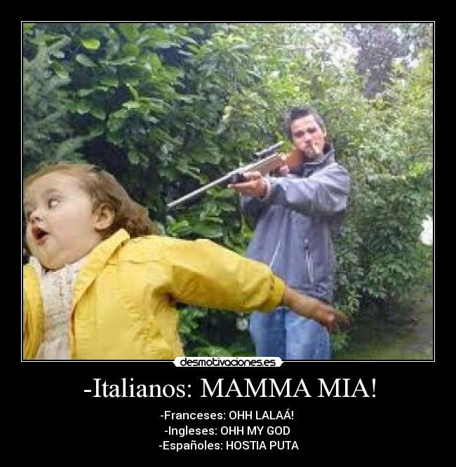 -Italianos: MAMMA MIA! - -Franceses: OHH LALAÁ! 
-Ingleses: OHH MY GOD 
-Españoles: HOSTIA PUTA