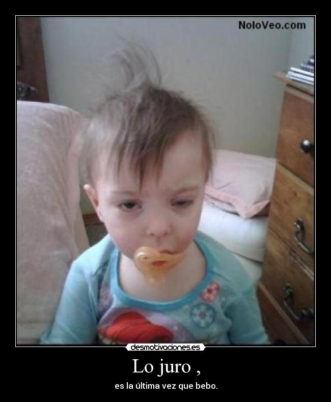 Lo juro , - es la última vez que bebo.