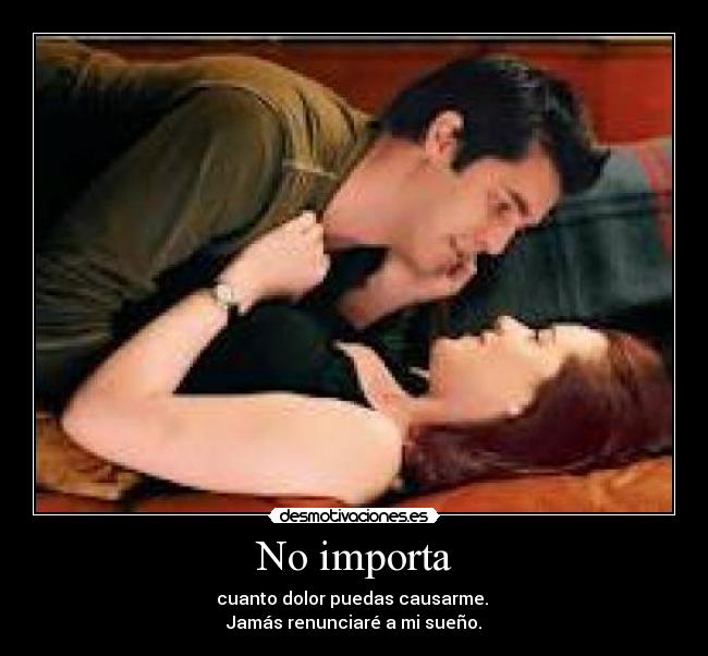 No importa - cuanto dolor puedas causarme.
Jamás renunciaré a mi sueño.