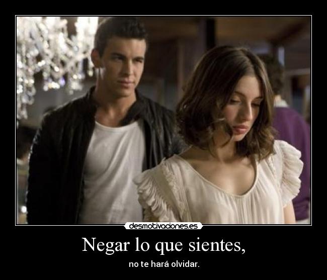 Negar lo que sientes, - no te hará olvidar.