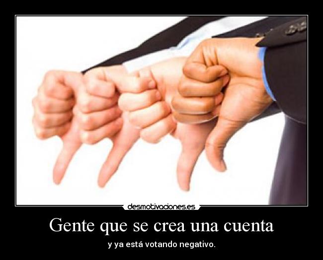 Gente que se crea una cuenta - y ya está votando negativo.