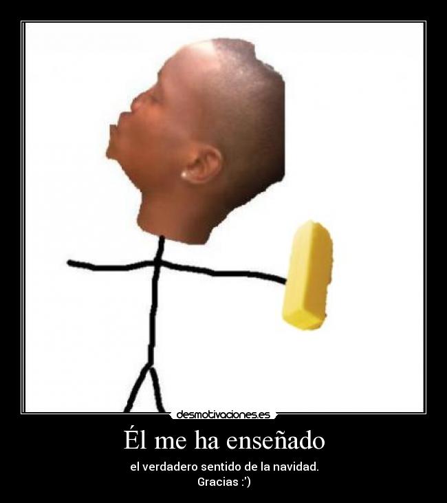 Él me ha enseñado - el verdadero sentido de la navidad.
Gracias :)