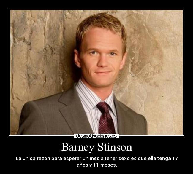 Barney Stinson - La única razón para esperar un mes a tener sexo es que ella tenga 17
años y 11 meses.