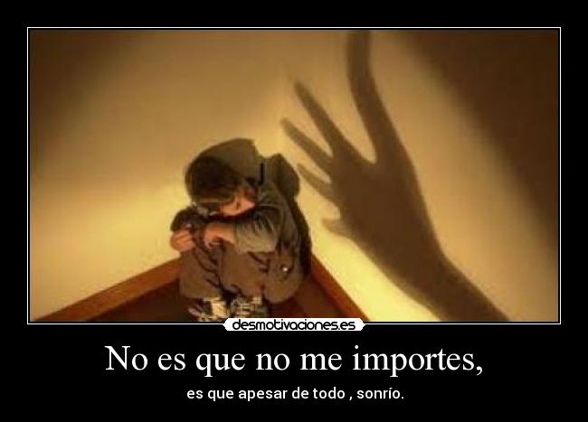No es que no me importes, - es que apesar de todo , sonrío.