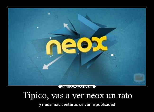 Típico, vas a ver neox un rato - y nada más sentarte, se van a publicidad