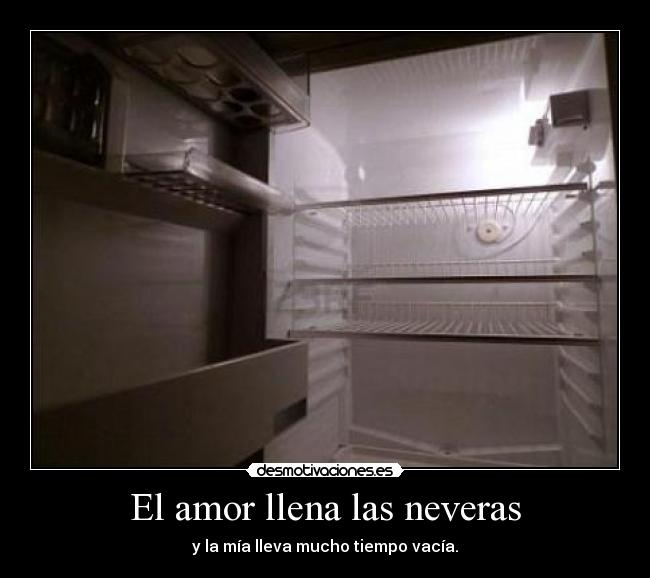 El amor llena las neveras - y la mía lleva mucho tiempo vacía.