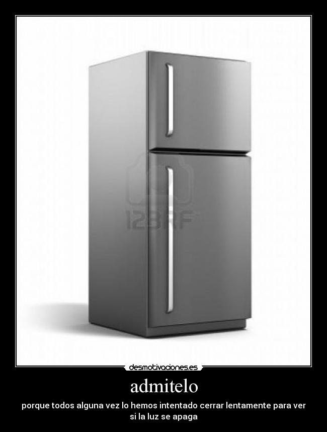 admitelo - porque todos alguna vez lo hemos intentado cerrar lentamente para ver
si la luz se apaga