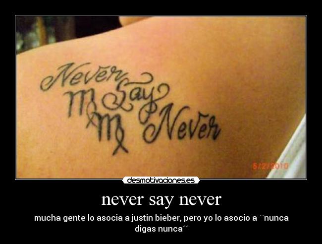 never say never - mucha gente lo asocia a justin bieber, pero yo lo asocio a ``nunca digas nunca´´