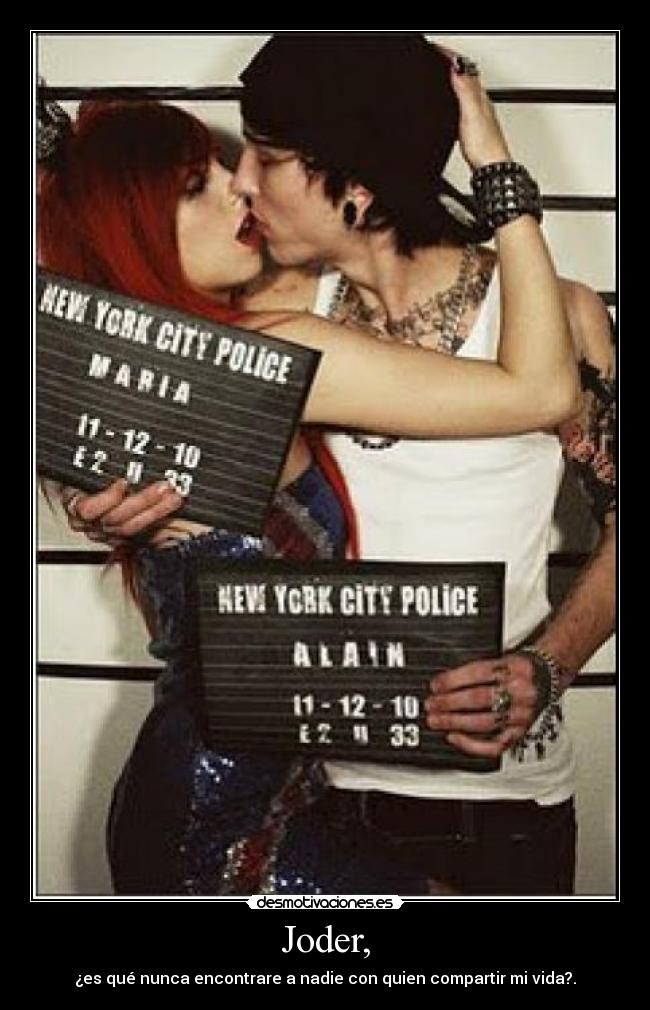 Joder, - ¿es qué nunca encontrare a nadie con quien compartir mi vida?.