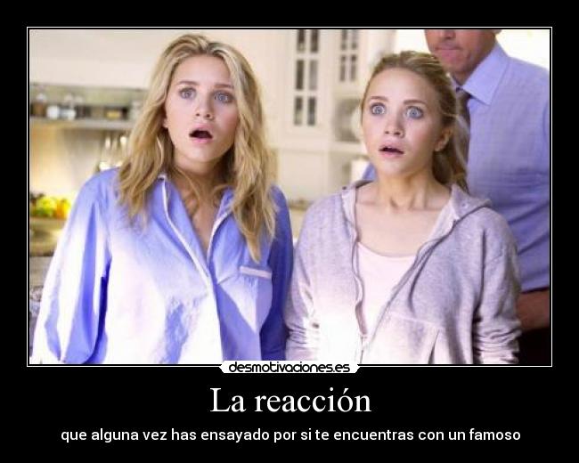 La reacción - que alguna vez has ensayado por si te encuentras con un famoso