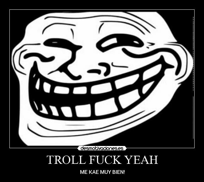 TROLL FUCK YEAH - ME KAE MUY BIEN!