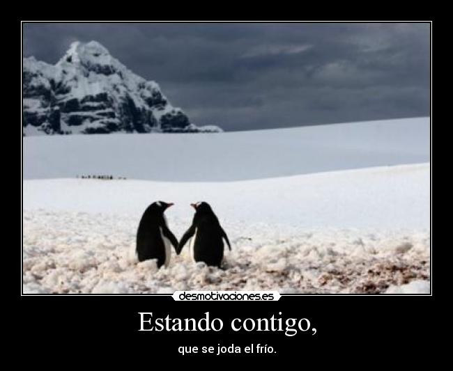 Estando contigo, - que se joda el frío.