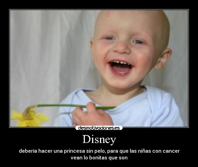 Disney - debería hacer una princesa sin pelo, para que las niñas con cancer
vean lo bonitas que son