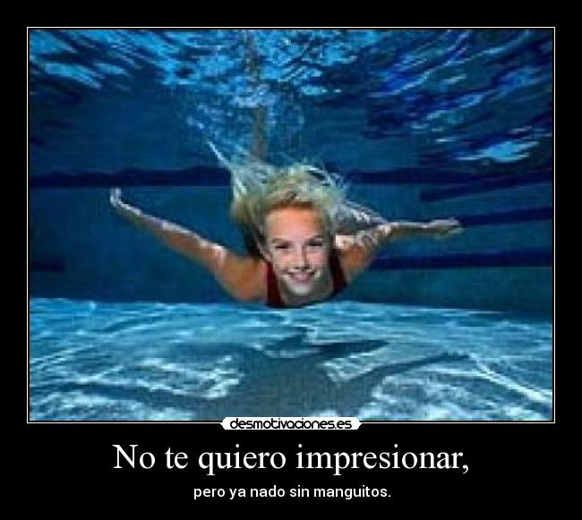 No te quiero impresionar, - 