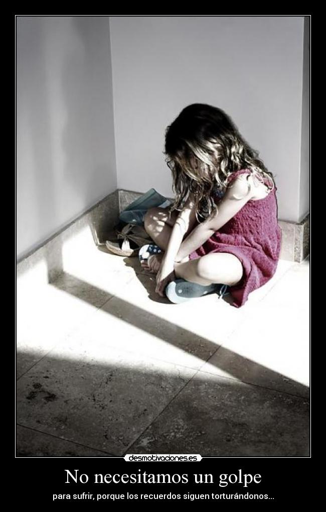 No necesitamos un golpe - para sufrir, porque los recuerdos siguen torturándonos...
