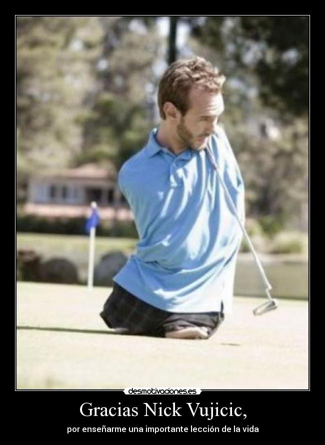 Gracias Nick Vujicic, - por enseñarme una importante lección de la vida