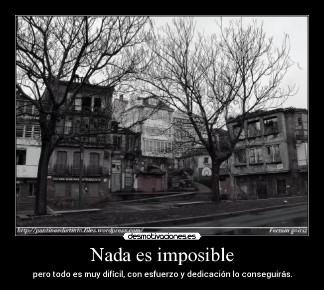 Nada es imposible - pero todo es muy difícil, con esfuerzo y dedicación lo conseguirás.