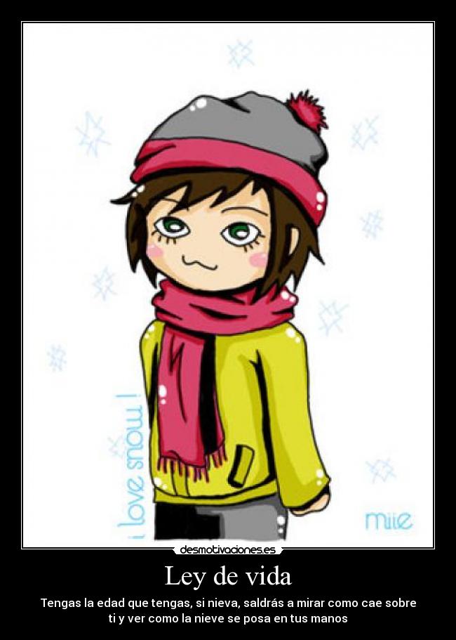 Ley de vida - Tengas la edad que tengas, si nieva, saldrás a mirar como cae sobre
ti y ver como la nieve se posa en tus manos