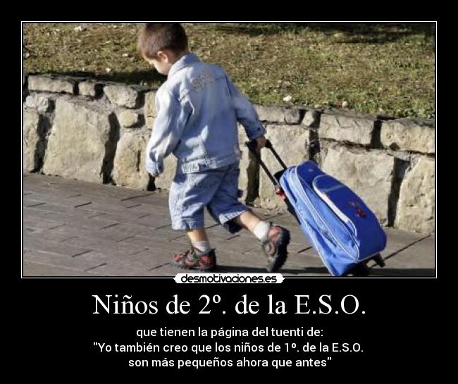 Niños de 2º. de la E.S.O. - que tienen la página del tuenti de:
Yo también creo que los niños de 1º. de la E.S.O. 
son más pequeños ahora que antes