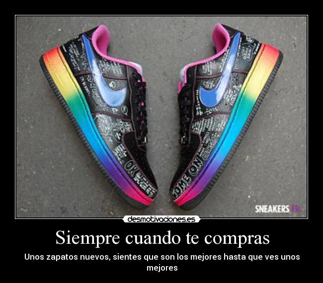 Siempre cuando te compras - Unos zapatos nuevos, sientes que son los mejores hasta que ves unos mejores