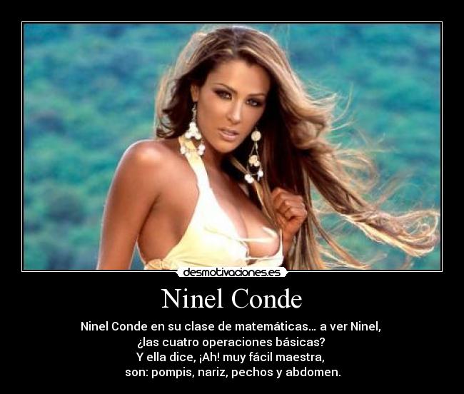 Ninel Conde - Ninel Conde en su clase de matemáticas… a ver Ninel, 
¿las cuatro operaciones básicas? 
Y ella dice, ¡Ah! muy fácil maestra, 
son: pompis, nariz, pechos y abdomen.