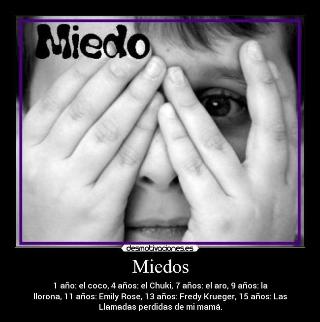Miedos - 1 año: el coco, 4 años: el Chuki, 7 años: el aro, 9 años: la
llorona, 11 años: Emily Rose, 13 años: Fredy Krueger, 15 años: Las
Llamadas perdidas de mi mamá.