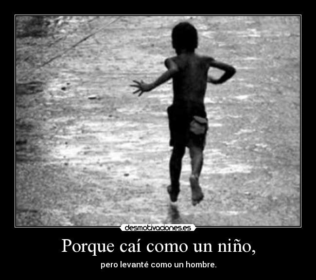 Porque caí como un niño, - pero levanté como un hombre.