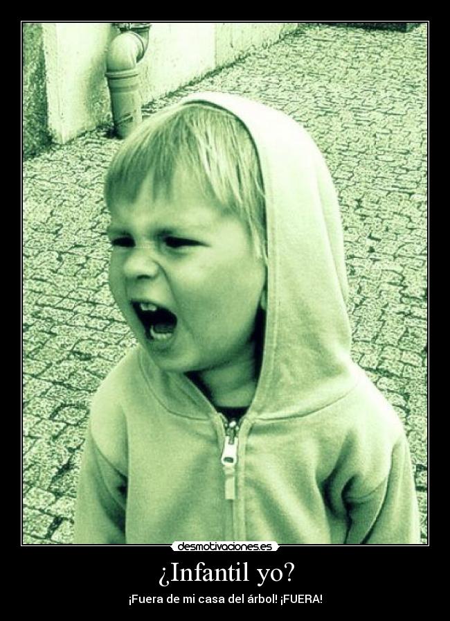 ¿Infantil yo? - ¡Fuera de mi casa del árbol! ¡FUERA!