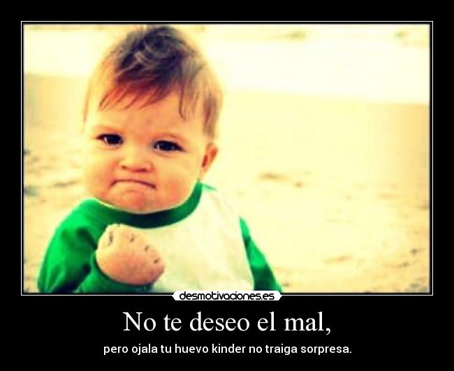 No te deseo el mal, -