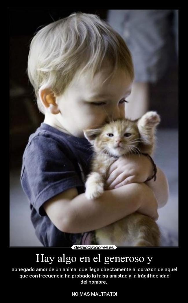 Hay algo en el generoso y - abnegado amor de un animal que llega directamente al corazón de aquel
que con frecuencia ha probado la falsa amistad y la frágil fidelidad
del hombre.
NO MAS MALTRATO!