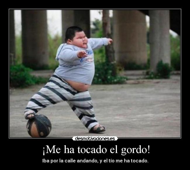 ¡Me ha tocado el gordo! - Iba por la calle andando, y el tío me ha tocado.