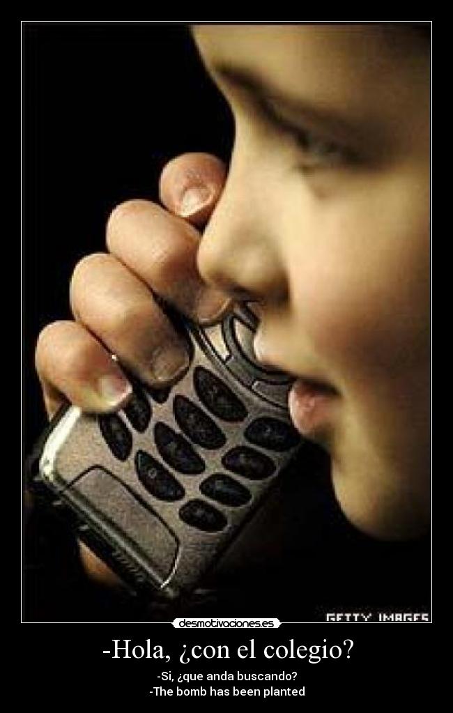 -Hola, ¿con el colegio? - -Si, ¿que anda buscando?
-The bomb has been planted
