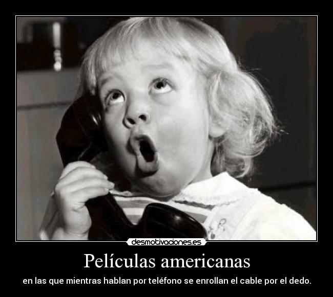 Películas americanas - en las que mientras hablan por teléfono se enrollan el cable por el dedo.