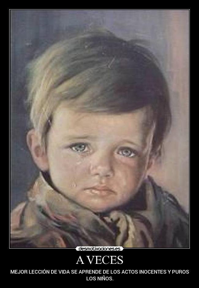 A VECES - LA MEJOR LECCIÓN DE VIDA SE APRENDE DE LOS ACTOS INOCENTES Y PUROS DE
LOS NIÑOS.
