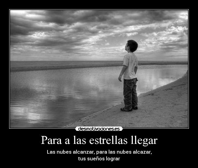 Para a las estrellas llegar - Las nubes alcanzar, para las nubes alcazar,
tus sueños lograr♥