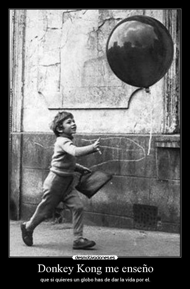 Donkey Kong me enseño - que si quieres un globo has de dar la vida por el.