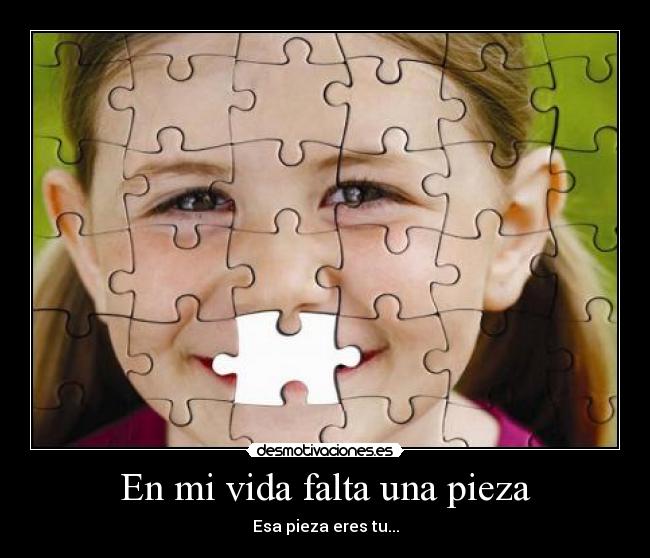 En mi vida falta una pieza - Esa pieza eres tu...