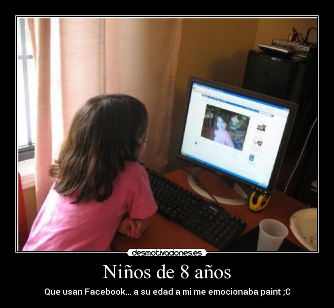 Niños de 8 años - Que usan Facebook... a su edad a mi me emocionaba paint ;C