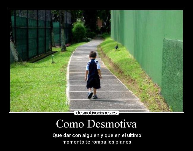 Como Desmotiva - Que dar con alguien y que en el ultimo
momento te rompa los planes