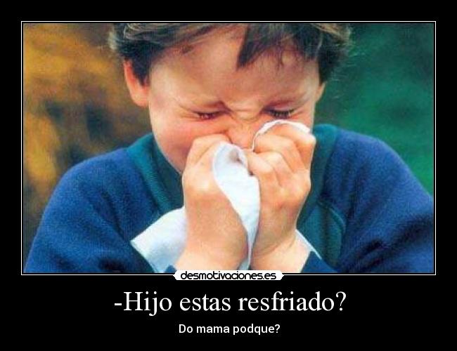 -Hijo estas resfriado? -