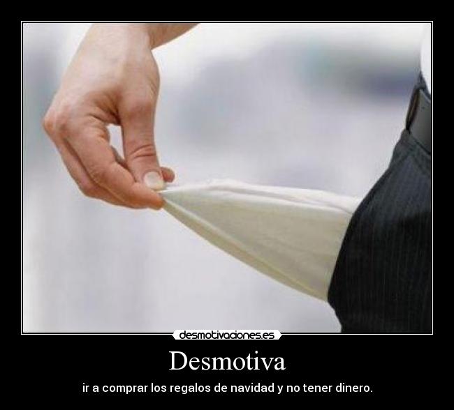 Desmotiva - ir a comprar los regalos de navidad y no tener dinero.