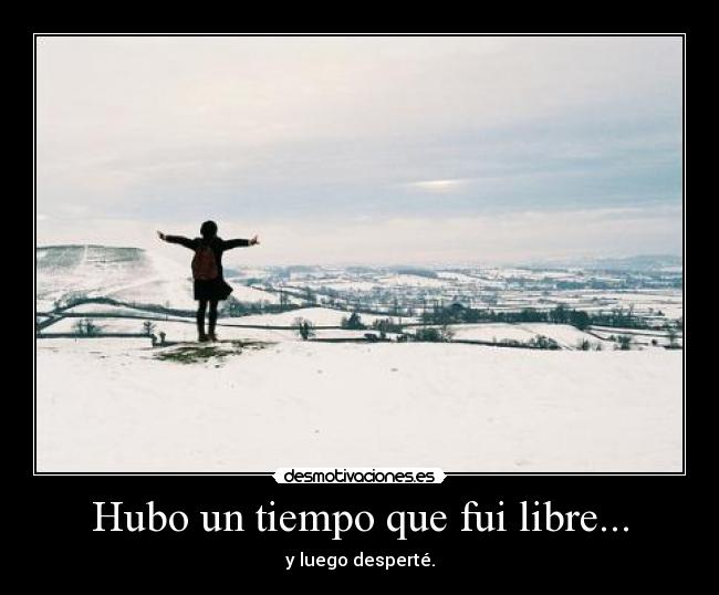 Hubo un tiempo que fui libre... -