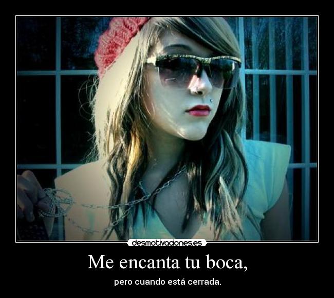 Me encanta tu boca, - pero cuando está cerrada.