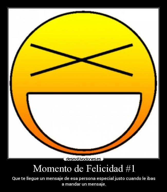Momento de Felicidad #1 - Que te llegue un mensaje de esa persona especial justo cuando le ibas
a mandar un mensaje.
