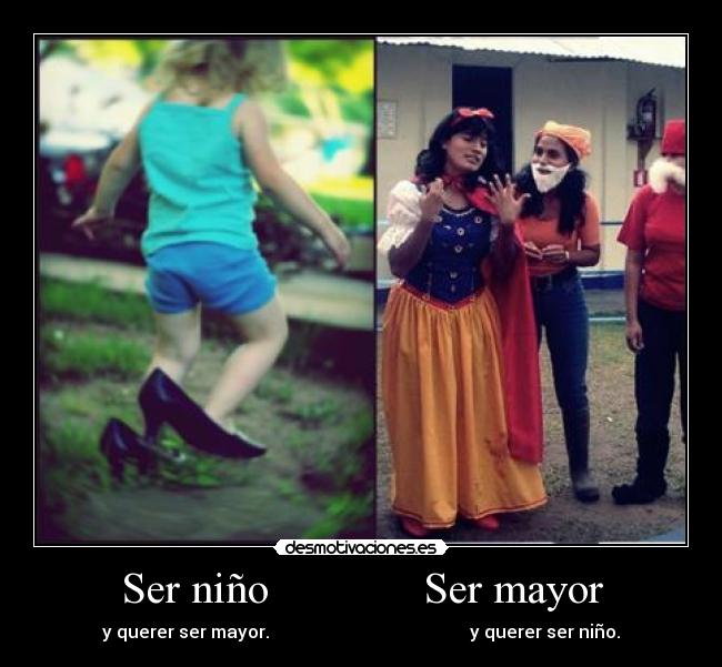 Ser niño Ser mayor - y querer ser mayor. y querer ser niño.