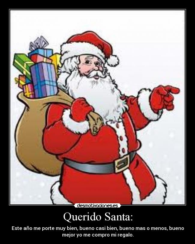 Querido Santa: - Este año me porte muy bien, bueno casi bien, bueno mas o menos, bueno
mejor yo me compro mi regalo.