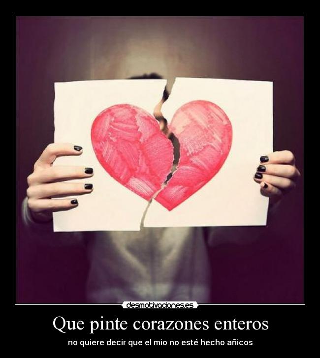 Que pinte corazones enteros - no quiere decir que el mio no esté hecho añicos